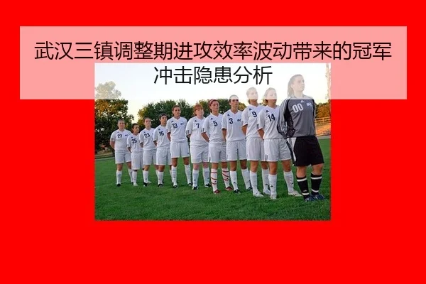 武汉三镇调整期进攻效率波动带来的冠军冲击隐患分析